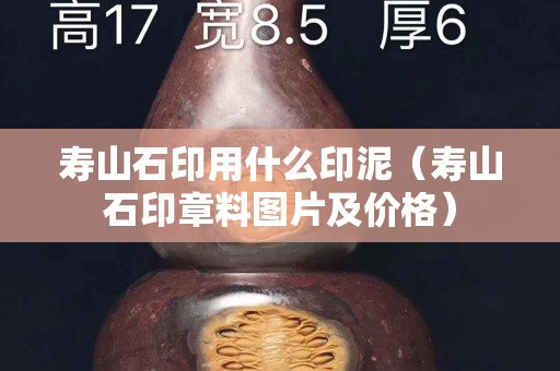 寿山石印用什么印泥（寿山石印章料图片及价格）