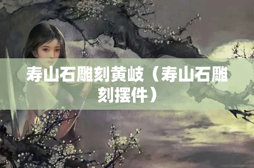 寿山石雕刻黄岐（寿山石雕刻摆件）