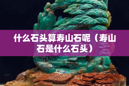 什么石头算寿山石呢（寿山石是什么石头）