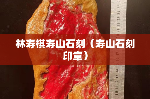 林寿棋寿山石刻（寿山石刻印章）
