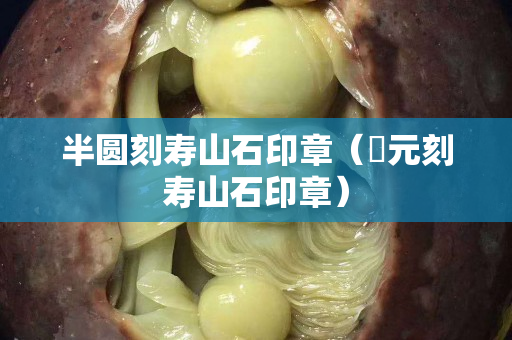 半圆刻寿山石印章（忨元刻寿山石印章）