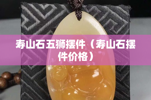 寿山石五狮摆件（寿山石摆件价格）