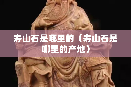 寿山石是哪里的（寿山石是哪里的产地）