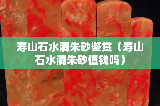 寿山石水洞朱砂鉴赏（寿山石水洞朱砂值钱吗）