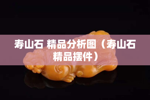 寿山石 精品分析图（寿山石精品摆件）