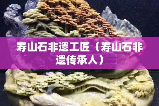 寿山石非遗工匠（寿山石非遗传承人）