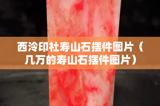 西泠印社寿山石摆件图片（几万的寿山石摆件图片）