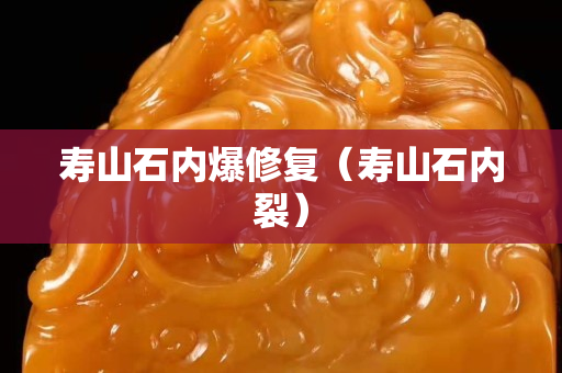寿山石内爆修复（寿山石内裂）