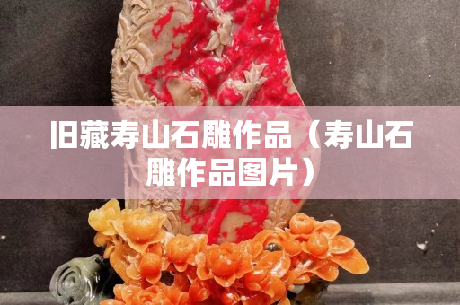 旧藏寿山石雕作品（寿山石雕作品图片）