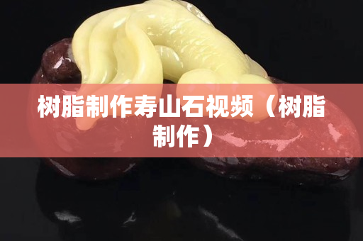 树脂制作寿山石视频（树脂制作）