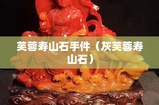 芙蓉寿山石手件（灰芙蓉寿山石）