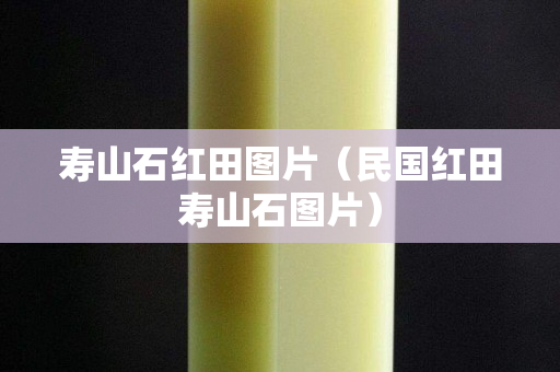 寿山石红田图片（民国红田寿山石图片）