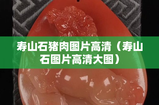 寿山石猪肉图片高清（寿山石图片高清大图）