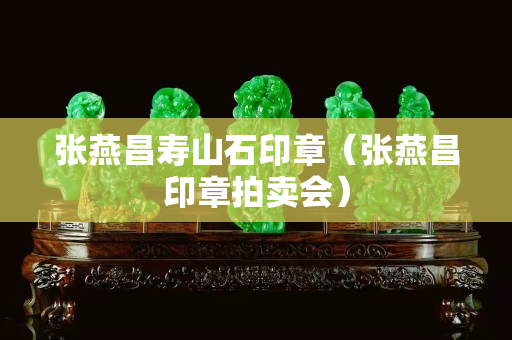张燕昌寿山石印章（张燕昌印章拍卖会）
