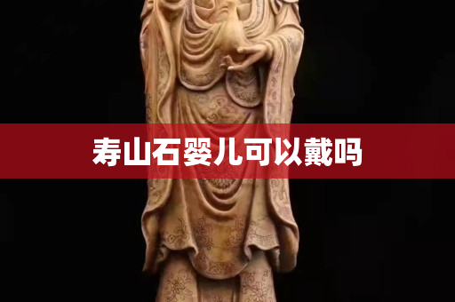 寿山石婴儿可以戴吗