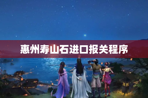 惠州寿山石进口报关程序