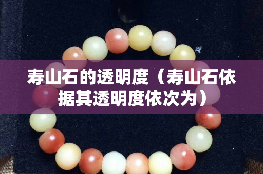 寿山石的透明度（寿山石依据其透明度依次为）