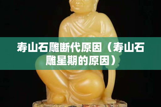 寿山石雕断代原因（寿山石雕星期的原因）