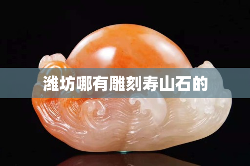 潍坊哪有雕刻寿山石的