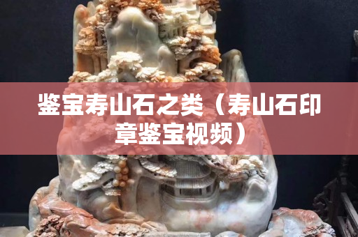 鉴宝寿山石之类（寿山石印章鉴宝视频）