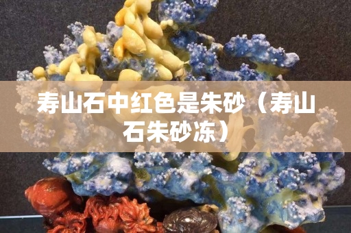 寿山石中红色是朱砂（寿山石朱砂冻）