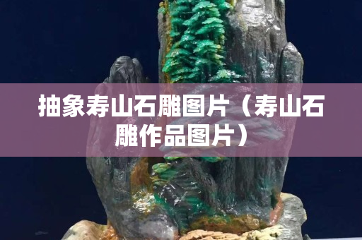 抽象寿山石雕图片（寿山石雕作品图片）