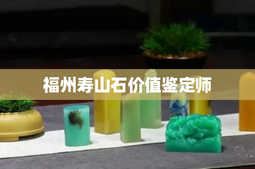 福州寿山石价值鉴定师