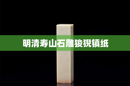 明清寿山石雕狻猊镇纸