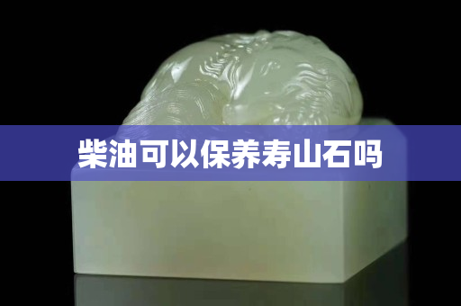 柴油可以保养寿山石吗