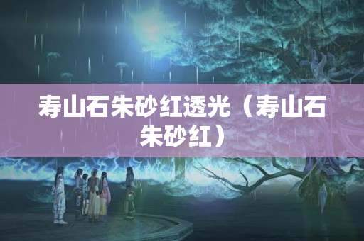 寿山石朱砂红透光（寿山石朱砂红）