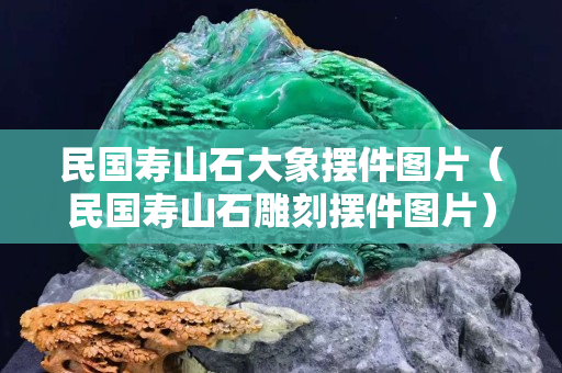 民国寿山石大象摆件图片（民国寿山石雕刻摆件图片）
