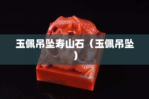 玉佩吊坠寿山石（玉佩吊坠）