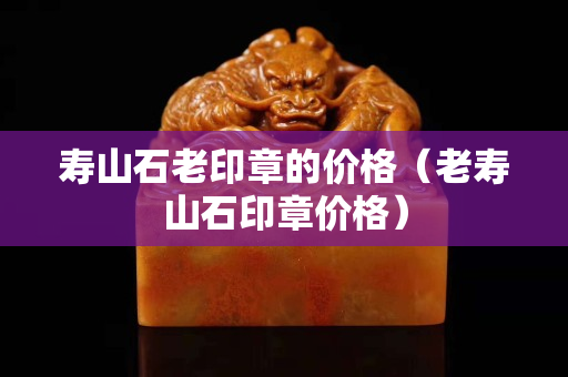 寿山石老印章的价格（老寿山石印章价格）
