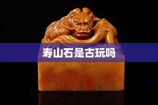 寿山石是古玩吗