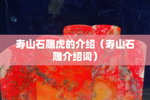 寿山石雕虎的介绍（寿山石雕介绍词）