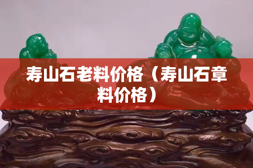 寿山石老料价格（寿山石章料价格）