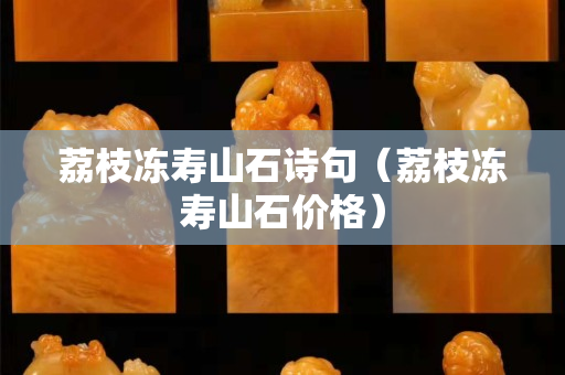 荔枝冻寿山石诗句（荔枝冻寿山石价格）