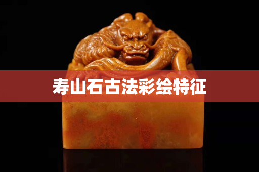 寿山石古法彩绘特征