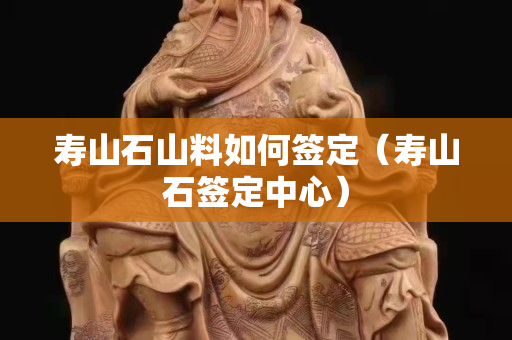 寿山石山料如何签定（寿山石签定中心）