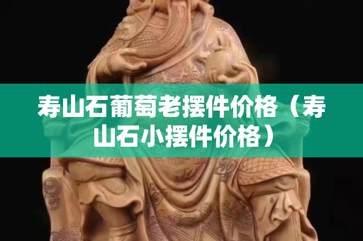 寿山石葡萄老摆件价格（寿山石小摆件价格）