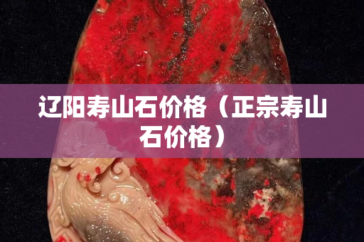 辽阳寿山石价格（正宗寿山石价格）