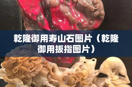 乾隆御用寿山石图片（乾隆御用扳指图片）