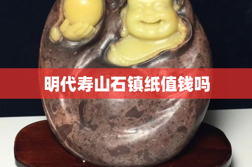 明代寿山石镇纸值钱吗
