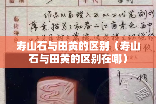 寿山石与田黄的区别（寿山石与田黄的区别在哪）