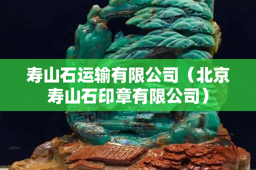 寿山石运输有限公司（北京寿山石印章有限公司）