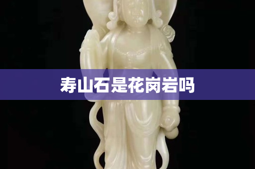 寿山石是花岗岩吗