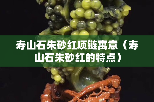 寿山石朱砂红项链寓意（寿山石朱砂红的特点）
