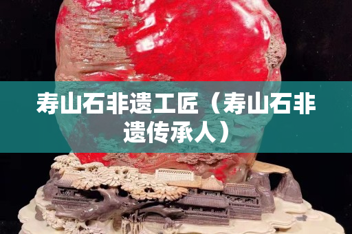 寿山石非遗工匠（寿山石非遗传承人）