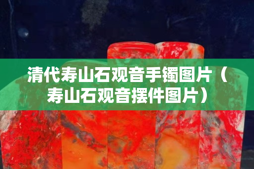 清代寿山石观音手镯图片（寿山石观音摆件图片）