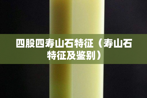 四股四寿山石特征（寿山石特征及鉴别）